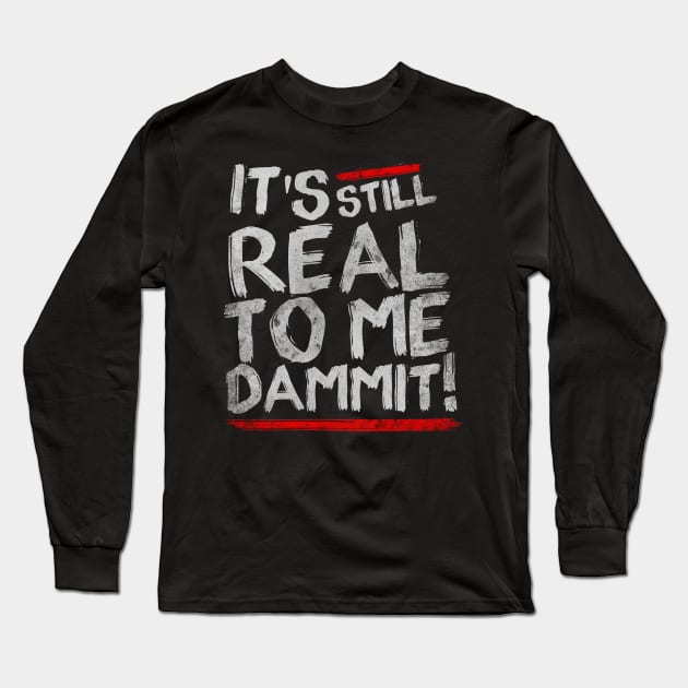 IT'S STILL REAL TO ME DAMMIT! Long Sleeve T-Shirt by sbldesigns